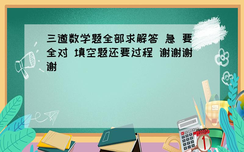 三道数学题全部求解答 急 要全对 填空题还要过程 谢谢谢谢