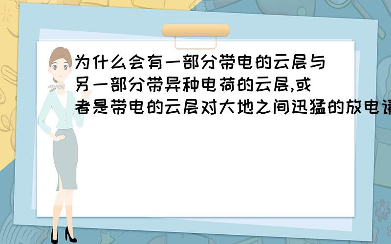 为什么会有一部分带电的云层与另一部分带异种电荷的云层,或者是带电的云层对大地之间迅猛的放电请问一楼空中带的电是正的还是负的，大地没正电的吗？为什么电线杆等会有尖端放电现