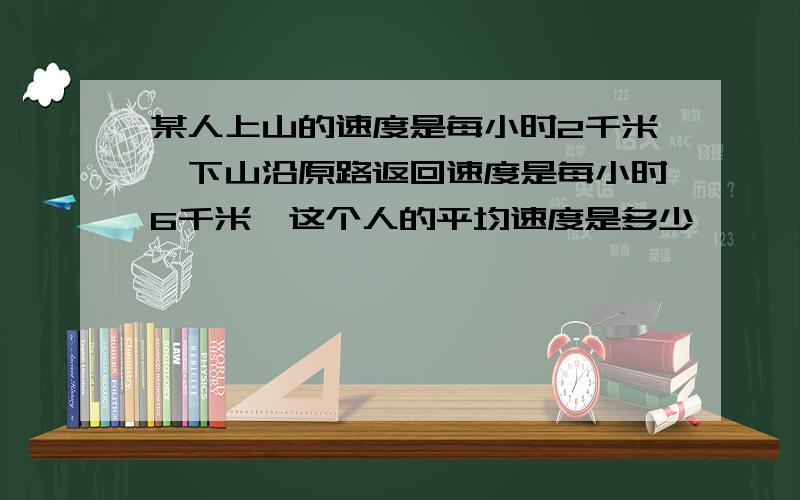 某人上山的速度是每小时2千米,下山沿原路返回速度是每小时6千米,这个人的平均速度是多少