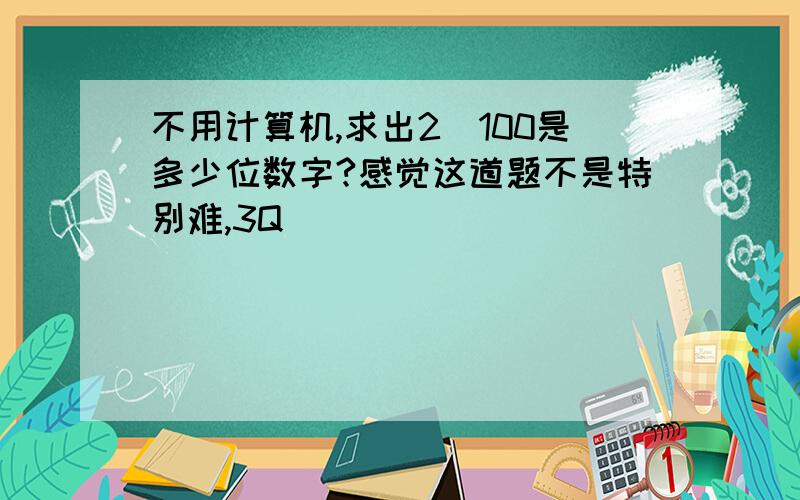 不用计算机,求出2^100是多少位数字?感觉这道题不是特别难,3Q