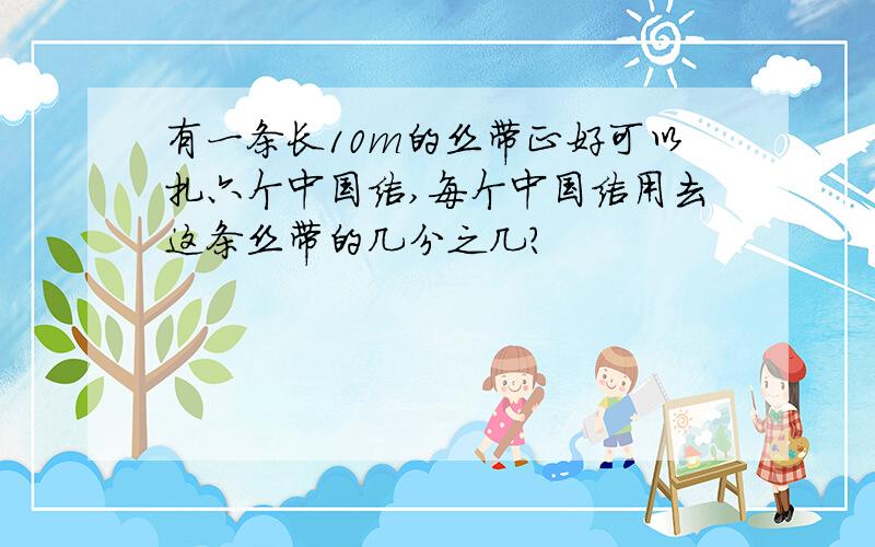 有一条长10m的丝带正好可以扎六个中国结,每个中国结用去这条丝带的几分之几?