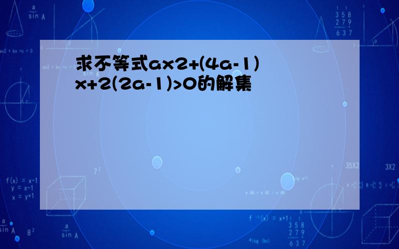 求不等式ax2+(4a-1)x+2(2a-1)>0的解集