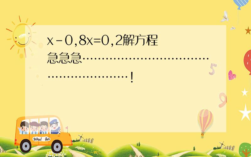 x-0,8x=0,2解方程 急急急………………………………………………!