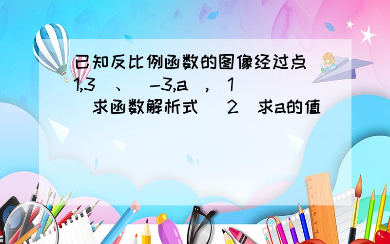 已知反比例函数的图像经过点(1,3)、(-3,a),(1)求函数解析式 (2)求a的值