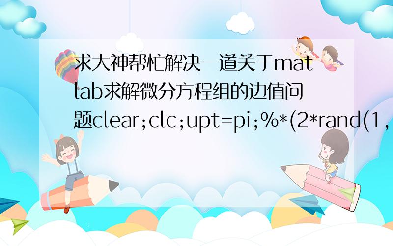 求大神帮忙解决一道关于matlab求解微分方程组的边值问题clear;clc;upt=pi;%*(2*rand(1,151)-1);ita=0.5;%rand(1,151)';tspan=linspace(0,479,3);yinit=[1700 100 57 ;0 0.5 0.6014;pi/4 0.7 0;19.03 19.31 19.51;28 33 44.12;15000 4000 300