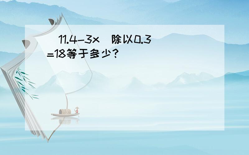 (11.4-3x)除以0.3=18等于多少?