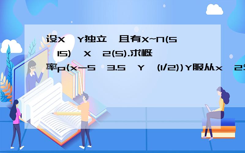 设X,Y独立,且有X~N(5,15),X^2(5).求概率p(x-5>3.5*Y^(1/2))Y服从x^2分布