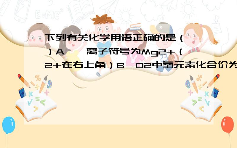 下列有关化学用语正确的是（ ）A、镁离子符号为Mg2+（2+在右上角）B、O2中氧元素化合价为-2价C、2H表示2个氢分子D、一氧化碳化学式为CO我觉得A和D都对,到底该选哪一个?