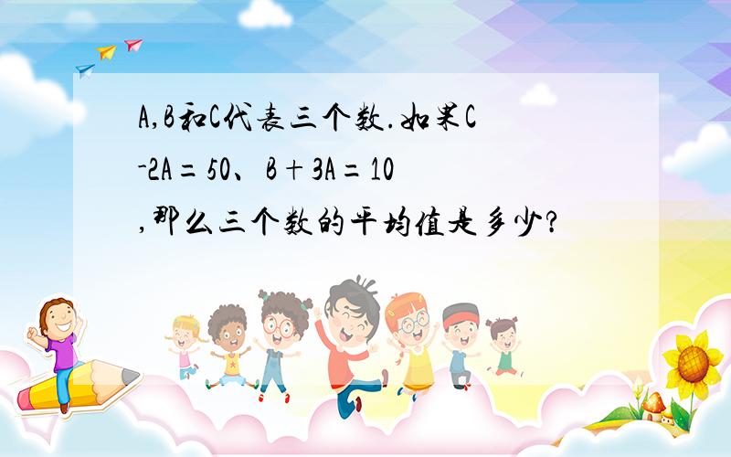 A,B和C代表三个数.如果C-2A=50、B+3A=10,那么三个数的平均值是多少?