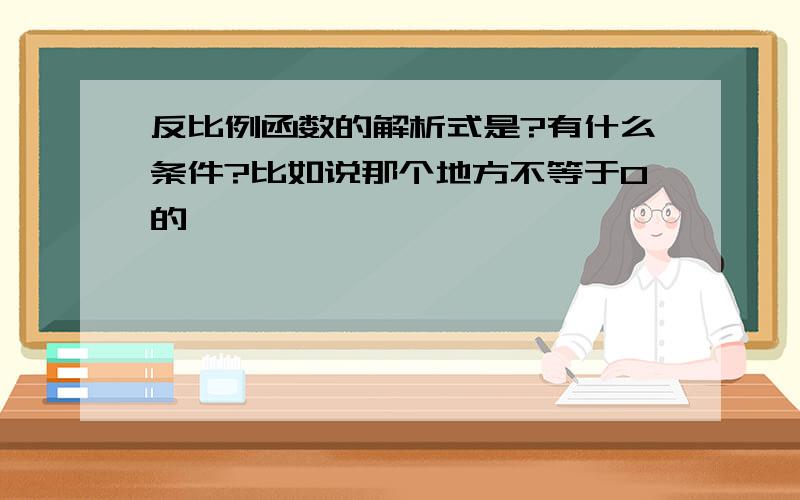 反比例函数的解析式是?有什么条件?比如说那个地方不等于0的