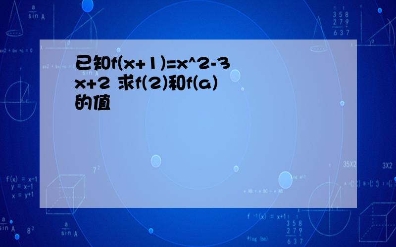 已知f(x+1)=x^2-3x+2 求f(2)和f(a)的值