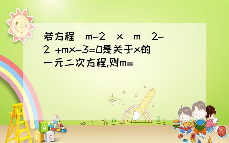 若方程（m-2）x^m^2-2 +mx-3=0是关于x的一元二次方程,则m=