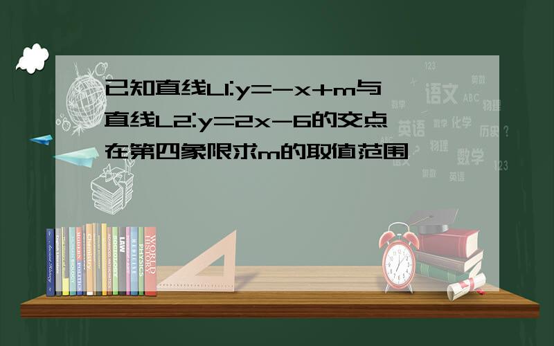 已知直线L1:y=-x+m与直线L2:y=2x-6的交点在第四象限求m的取值范围