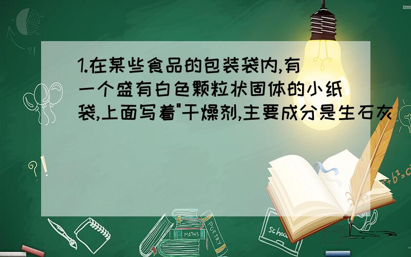 1.在某些食品的包装袋内,有一个盛有白色颗粒状固体的小纸袋,上面写着