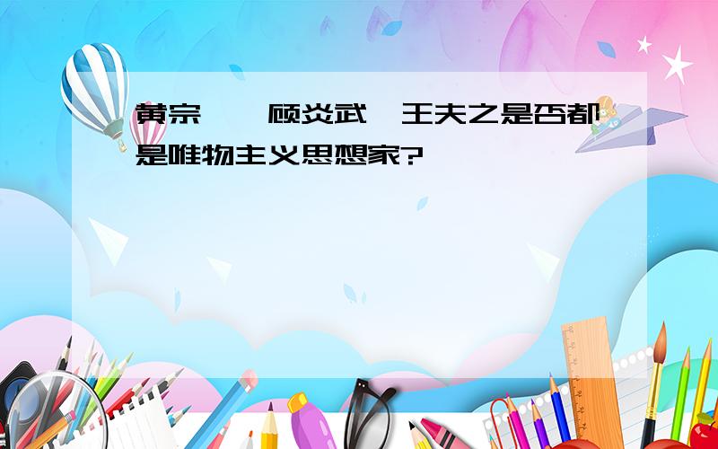 黄宗羲、顾炎武、王夫之是否都是唯物主义思想家?