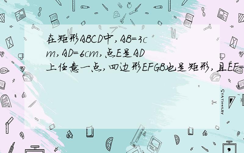 在矩形ABCD中,AB=3cm,AD=6cm,点E是AD上任意一点,四边形EFGB也是矩形,且EF=2BE,则S△AFC=＿＿＿cmE是AB上任意一点。