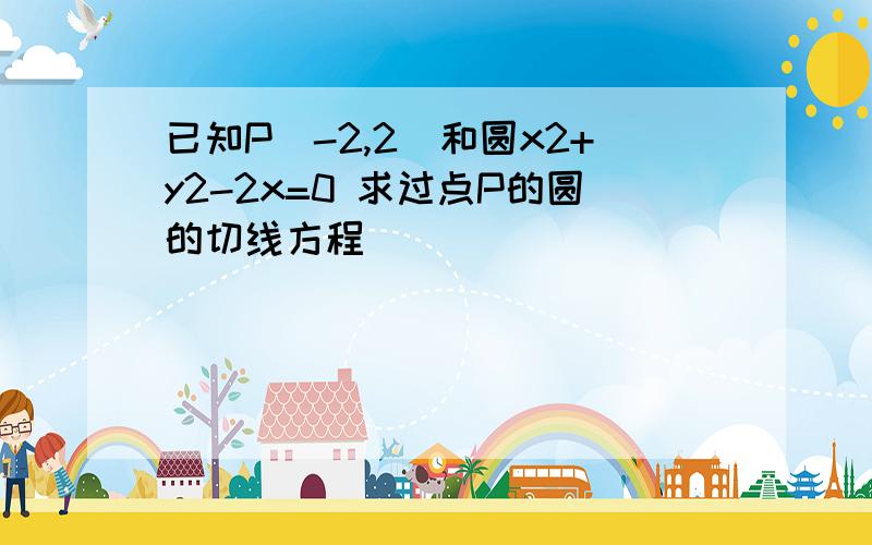 已知P(-2,2)和圆x2+y2-2x=0 求过点P的圆的切线方程