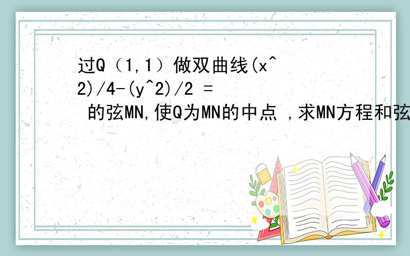 过Q（1,1）做双曲线(x^2)/4-(y^2)/2 = 的弦MN,使Q为MN的中点 ,求MN方程和弦长过程来下么- = 我算出来 MN的方程是x-y=0 弦长算不出来= =