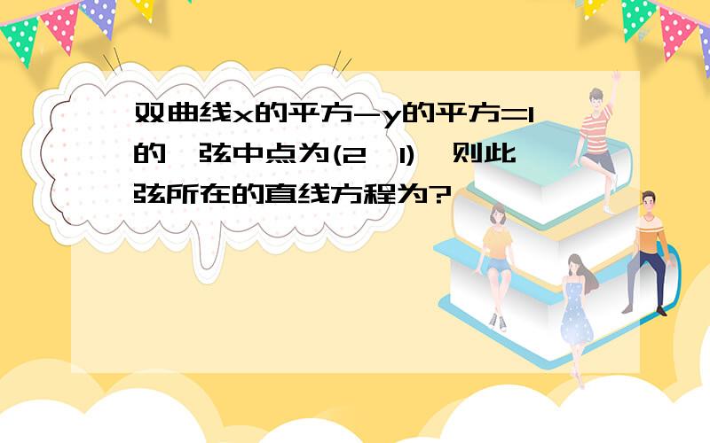 双曲线x的平方-y的平方=1的一弦中点为(2,1),则此弦所在的直线方程为?