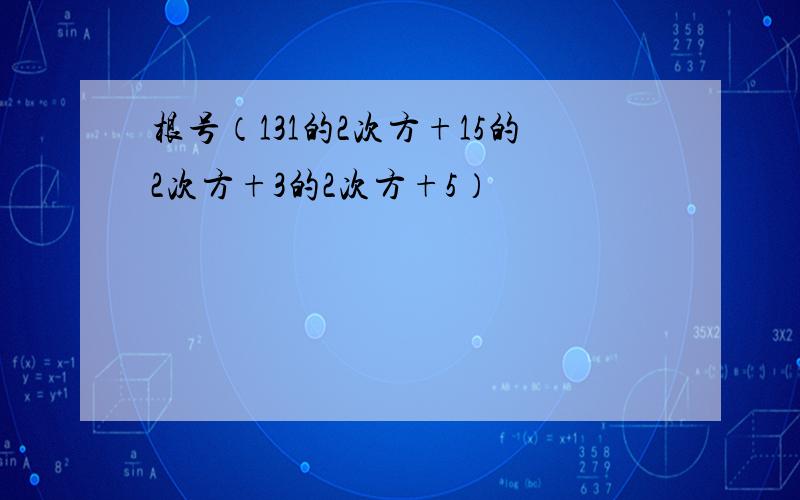 根号（131的2次方+15的2次方+3的2次方+5）