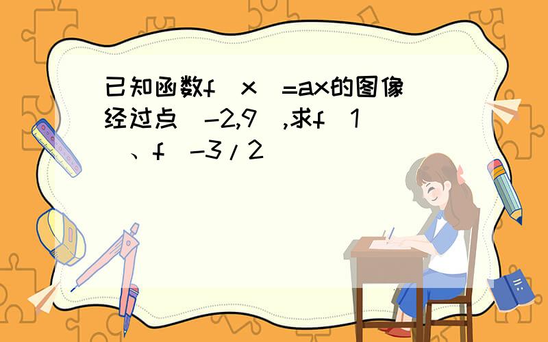 已知函数f(x)=ax的图像经过点（-2,9）,求f（1）、f（-3/2）