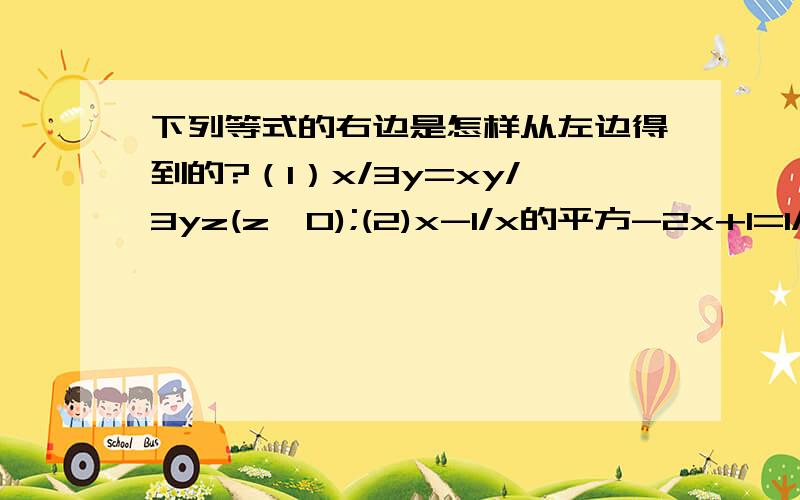 下列等式的右边是怎样从左边得到的?（1）x/3y=xy/3yz(z≠0);(2)x-1/x的平方-2x+1=1/x-1为什么(1)小题要条件z≠0,而(2)小题不给条件?