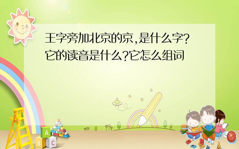 王字旁加北京的京,是什么字?它的读音是什么?它怎么组词