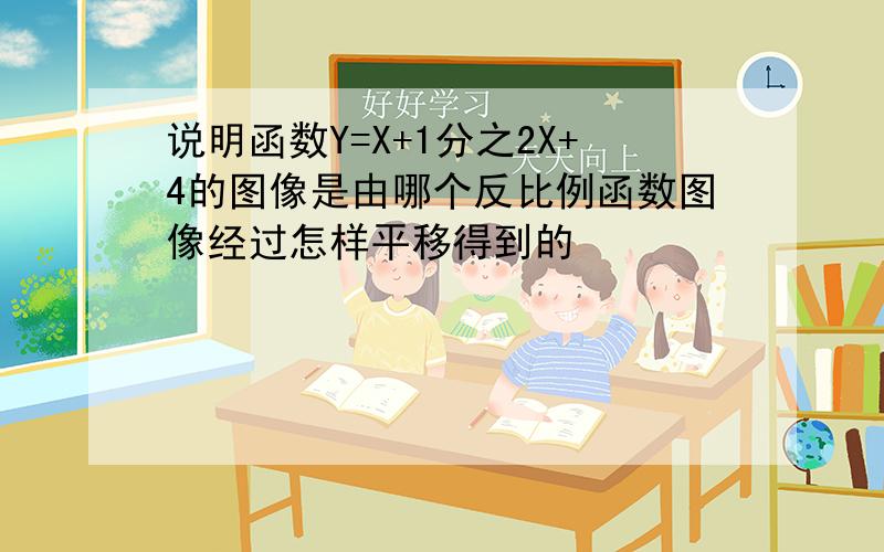 说明函数Y=X+1分之2X+4的图像是由哪个反比例函数图像经过怎样平移得到的