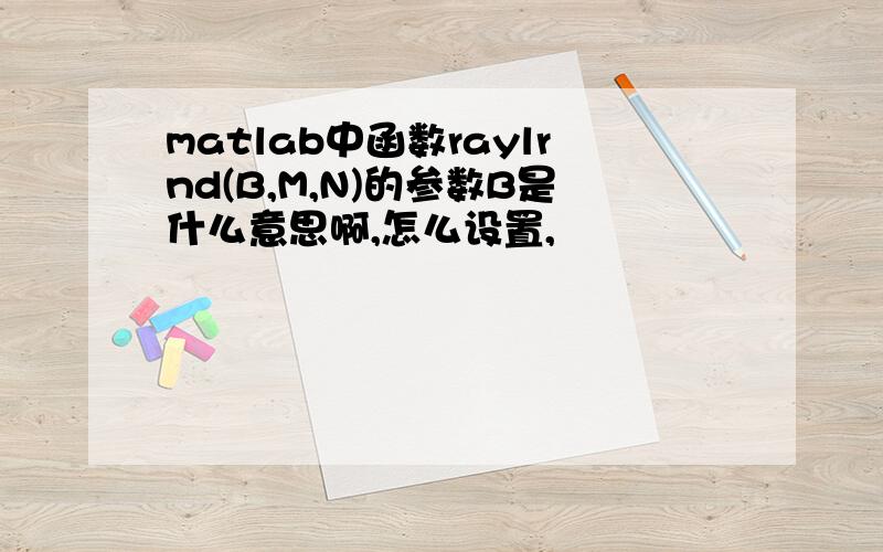 matlab中函数raylrnd(B,M,N)的参数B是什么意思啊,怎么设置,