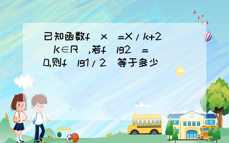 已知函数f(x)=X/k+2(K∈R),若f(lg2)=0,则f(lg1/2)等于多少