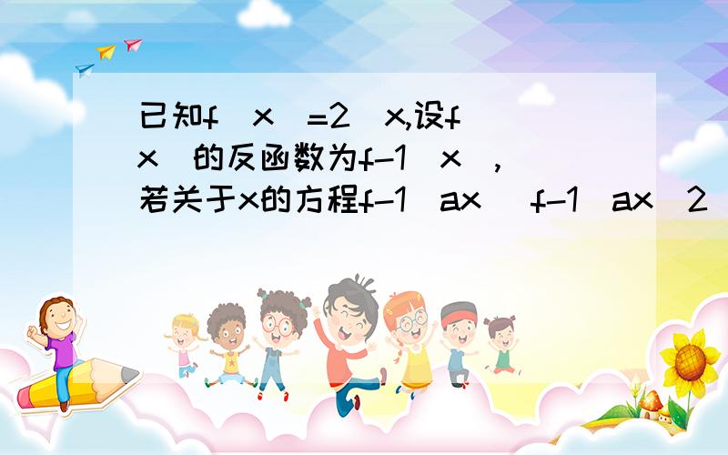 已知f(x)=2^x,设f(x)的反函数为f-1(x),若关于x的方程f-1(ax) f-1(ax^2)=f-1(16)a=4,球xx在（0,1）球a