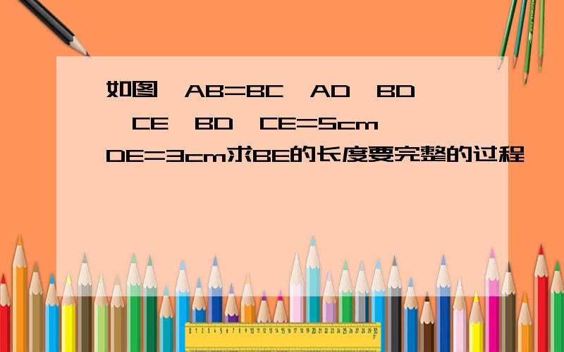 如图,AB=BC,AD⊥BD,CE⊥BD,CE=5cm,DE=3cm求BE的长度要完整的过程