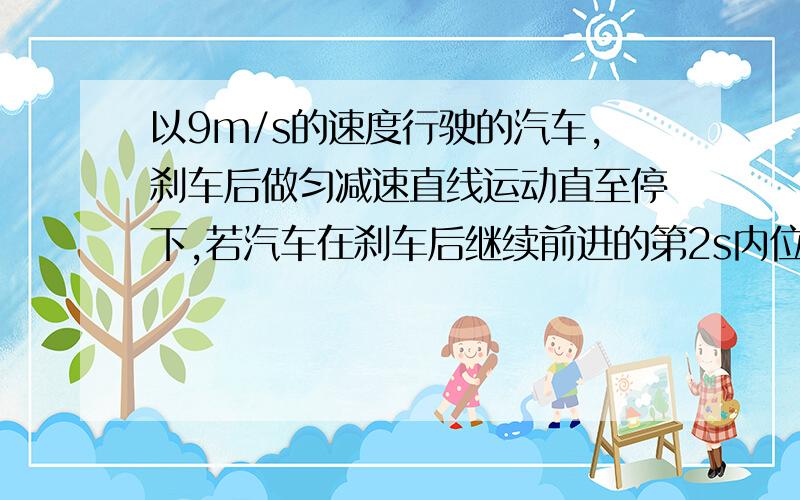 以9m/s的速度行驶的汽车,刹车后做匀减速直线运动直至停下,若汽车在刹车后继续前进的第2s内位移是6m,则刹车后第5s的位移为多少?