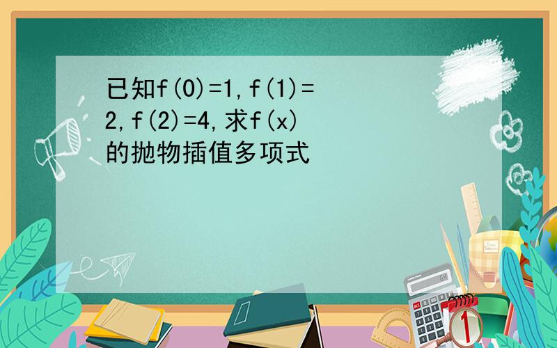 已知f(0)=1,f(1)=2,f(2)=4,求f(x)的抛物插值多项式