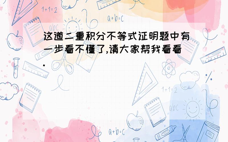 这道二重积分不等式证明题中有一步看不懂了,请大家帮我看看.