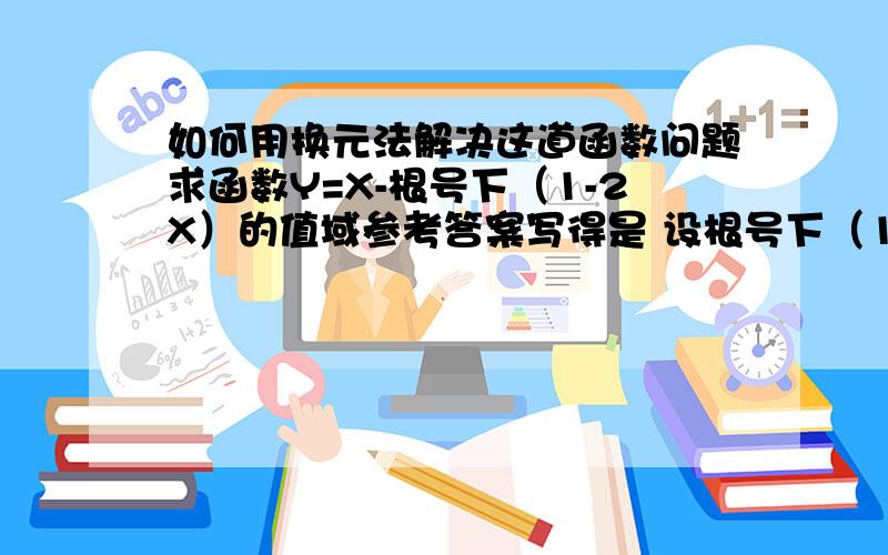 如何用换元法解决这道函数问题求函数Y=X-根号下（1-2X）的值域参考答案写得是 设根号下（1-2X）为t 则 X=-1/2（1-2X)+1/2=(-1/2)t2+1/2 这步怎么出来的