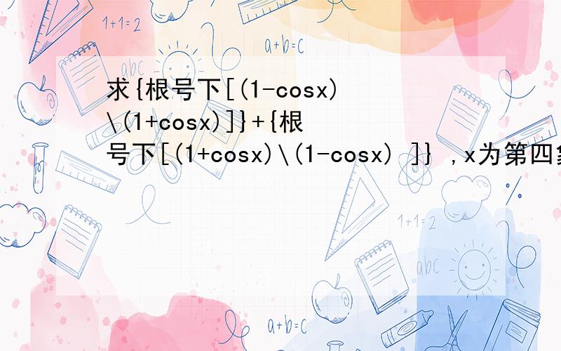 求{根号下[(1-cosx)\(1+cosx)]}+{根号下[(1+cosx)\(1-cosx) ]} ,x为第四象限角