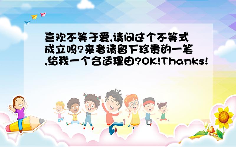 喜欢不等于爱,请问这个不等式成立吗?来者请留下珍贵的一笔,给我一个合适理由?OK!Thanks!