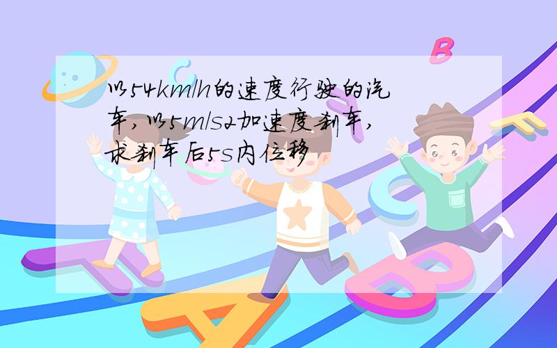 以54km/h的速度行驶的汽车,以5m/s2加速度刹车,求刹车后5s内位移