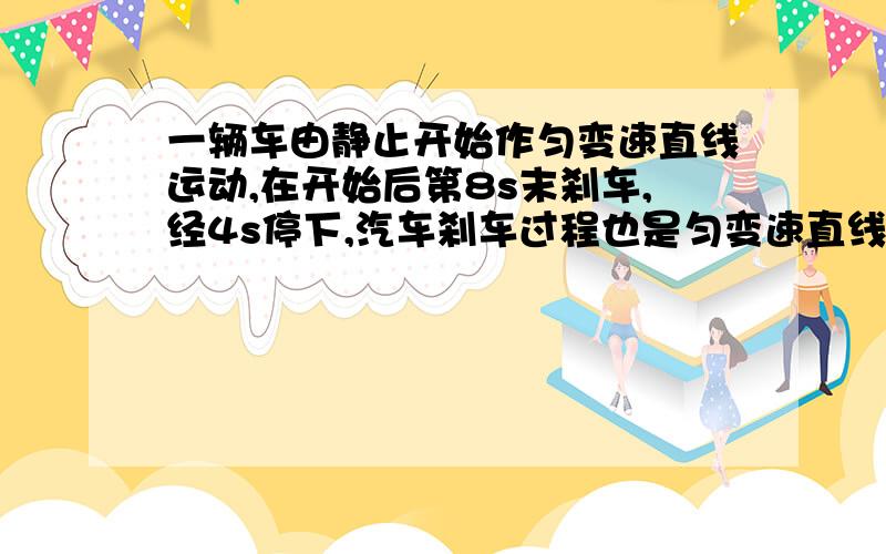 一辆车由静止开始作匀变速直线运动,在开始后第8s末刹车,经4s停下,汽车刹车过程也是匀变速直线运动那么前后两段A加速度大小之比1：2,方向相反B位移大小之比2：1,方向相同C平均速度大小之