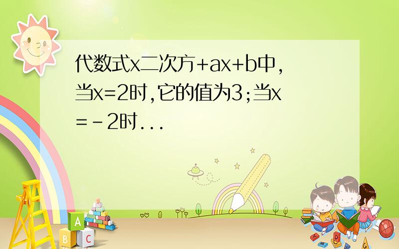 代数式x二次方+ax+b中,当x=2时,它的值为3;当x=-2时...