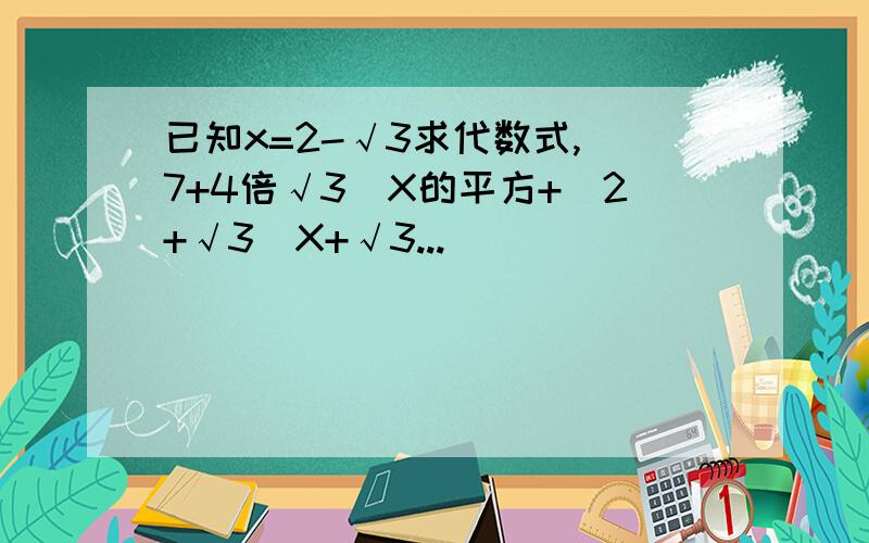 已知x=2-√3求代数式,(7+4倍√3)X的平方+(2+√3)X+√3...