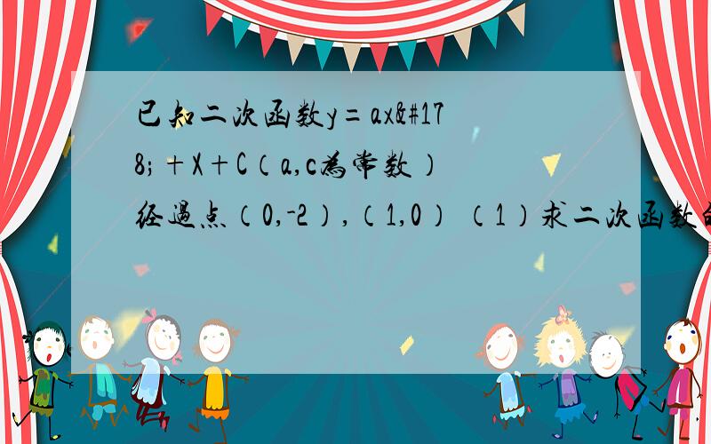 已知二次函数y=ax²+X+C（a,c为常数）经过点（0,-2）,（1,0） （1）求二次函数的解析式