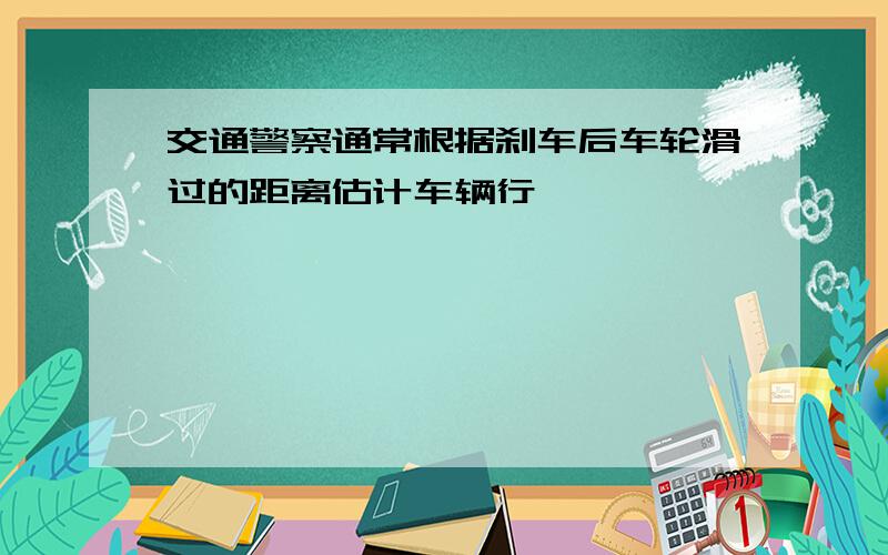 交通警察通常根据刹车后车轮滑过的距离估计车辆行