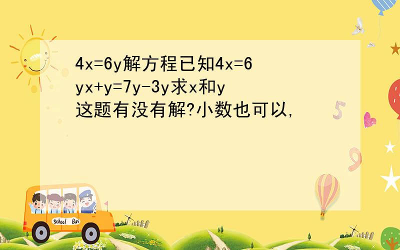 4x=6y解方程已知4x=6yx+y=7y-3y求x和y这题有没有解?小数也可以,