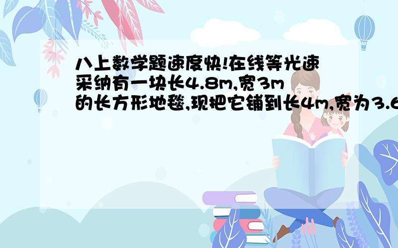 八上数学题速度快!在线等光速采纳有一块长4.8m,宽3m的长方形地毯,现把它铺到长4m,宽为3.6m的房间里,请你把图①的地毯剪成两个全图形,使其正好铺满图②的房间.