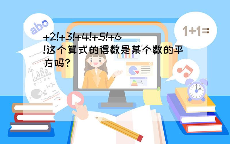 +2!+3!+4!+5!+6!这个算式的得数是某个数的平方吗?