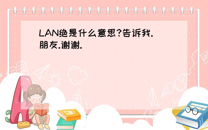 LAN绝是什么意思?告诉我.朋友.谢谢.