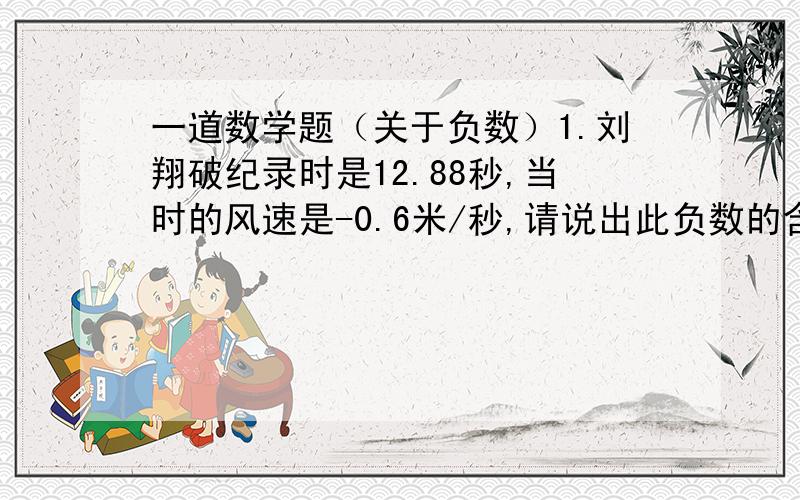 一道数学题（关于负数）1.刘翔破纪录时是12.88秒,当时的风速是-0.6米/秒,请说出此负数的含义能再精确些么？