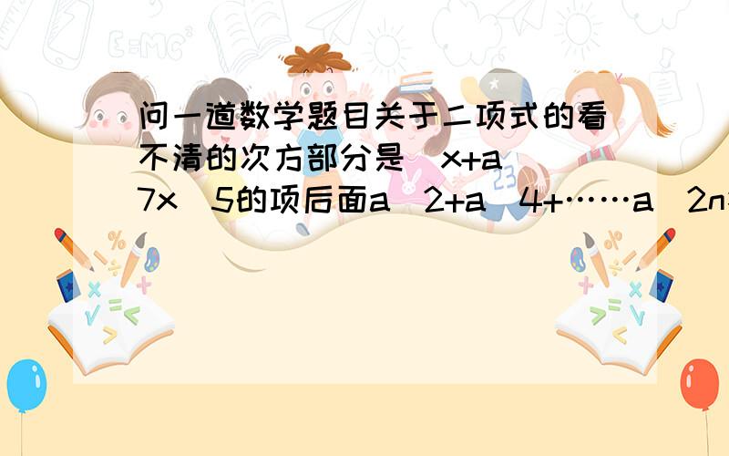 问一道数学题目关于二项式的看不清的次方部分是(x+a)^7x^5的项后面a^2+a^4+……a^2n答案是1/2